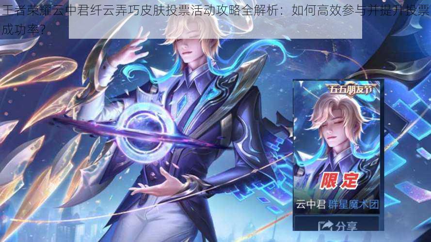 王者荣耀云中君纤云弄巧皮肤投票活动攻略全解析:如何高效参与并提升投票成功率?