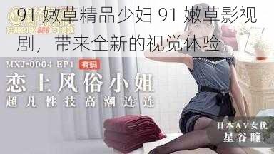 91 嫩草精品少妇 91 嫩草影视剧,带来全新的视觉体验