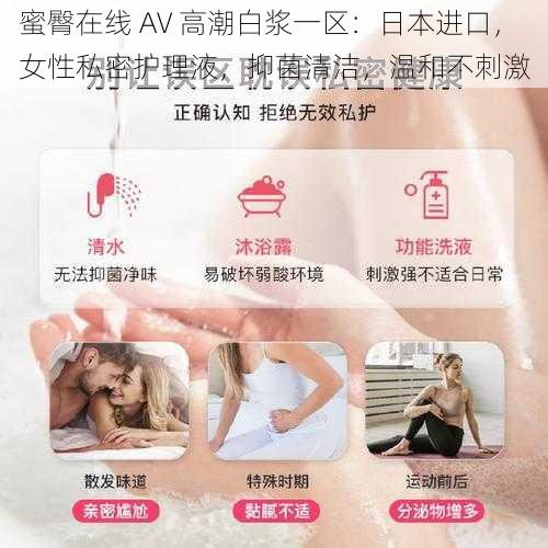 蜜臀在线 AV 高潮白浆一区:日本进口,女性私密护理液,抑菌清洁,温和不刺激