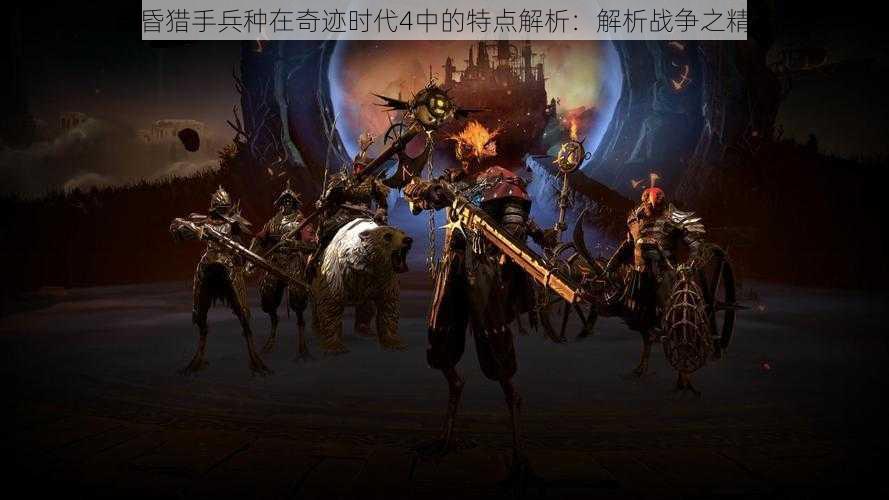 黄昏猎手兵种在奇迹时代4中的特点解析:解析战争之精华