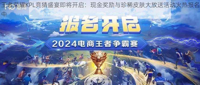 王者荣耀KPL竞猜盛宴即将开启:现金奖励与珍稀皮肤大放送活动火热报名中
