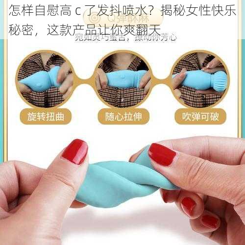 怎样自慰高 c 了发抖喷水?揭秘女性快乐秘密,这款产品让你爽翻天