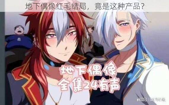 地下偶像红毛结局,竟是这种产品?