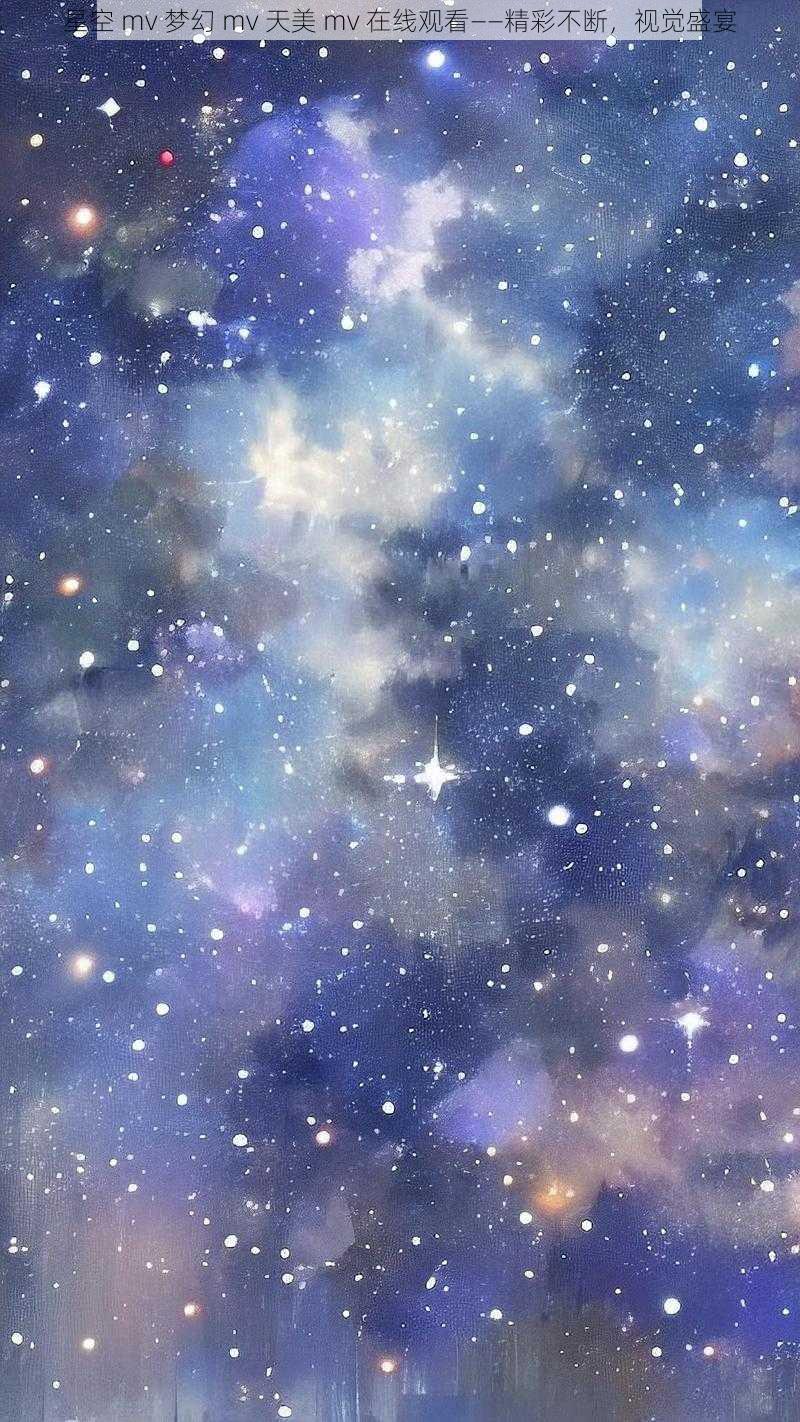 星空 mv 梦幻 mv 天美 mv 在线观看——精彩不断,视觉盛宴