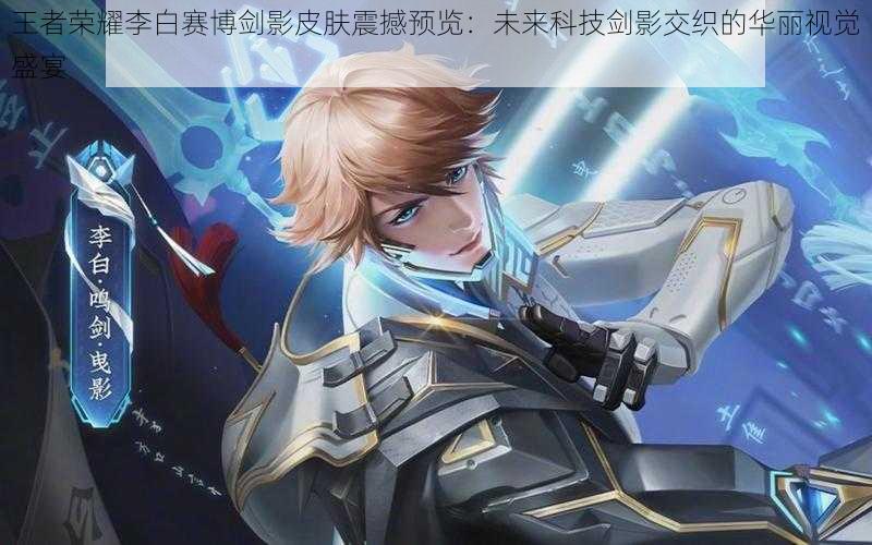 王者荣耀李白赛博剑影皮肤震撼预览:未来科技剑影交织的华丽视觉盛宴