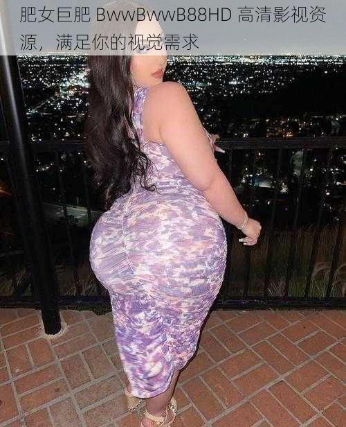 肥女巨肥 BwwBwwB88HD 高清影视资源,满足你的视觉需求