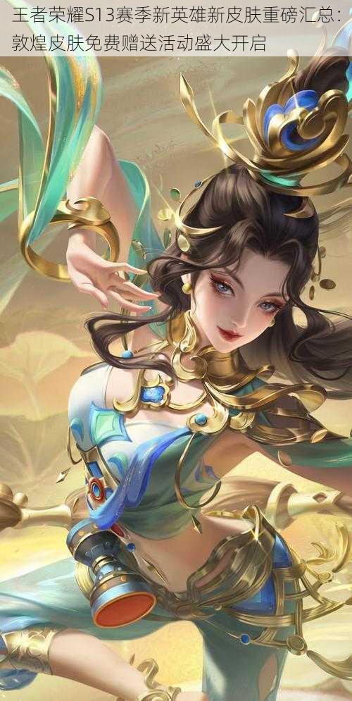 王者荣耀S13赛季新英雄新皮肤重磅汇总:敦煌皮肤免费赠送活动盛大开启