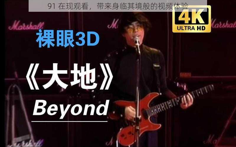 91 在现观看,带来身临其境般的视频体验