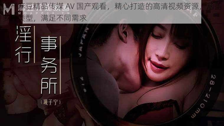 国产麻豆精品传媒 AV 国产观看,精心打造的高清视频资源,涵盖多种类型,满足不同需求