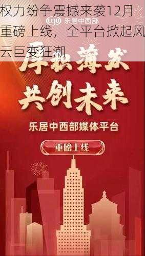 权力纷争震撼来袭12月重磅上线,全平台掀起风云巨变狂潮