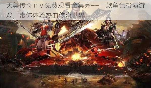 天美传奇 mv 免费观看全集完——一款角色扮演游戏,带你体验热血传奇世界