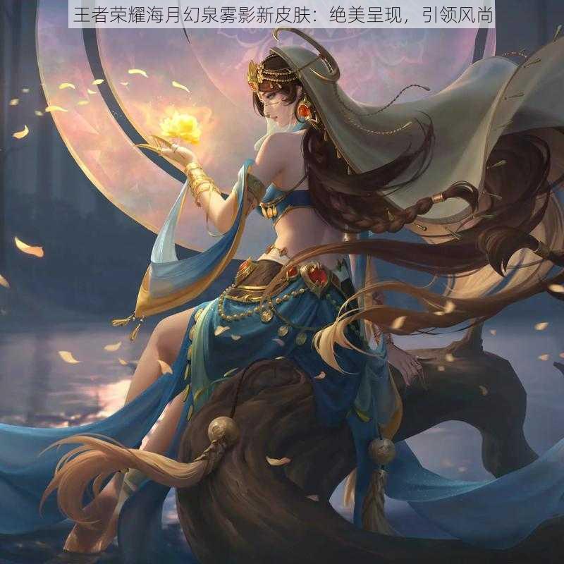 王者荣耀海月幻泉雾影新皮肤:绝美呈现,引领风尚
