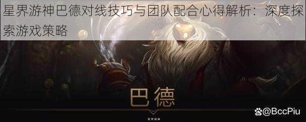 星界游神巴德对线技巧与团队配合心得解析:深度探索游戏策略