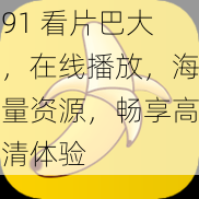 91 看片巴大,在线播放,海量资源,畅享高清体验