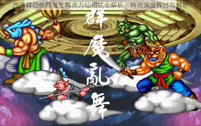 西游释厄传群魔乱舞虎力仙招式全解析:特点深度探讨与解析