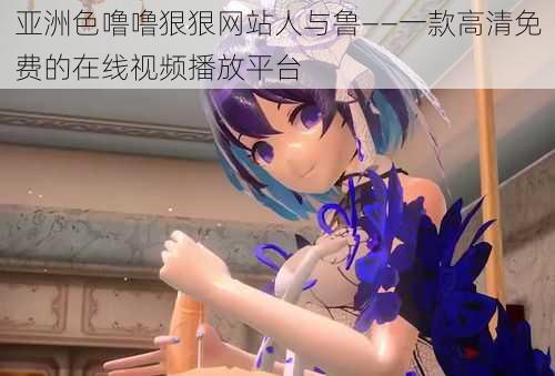 亚洲色噜噜狠狠网站人与鲁——一款高清免费的在线视频播放平台