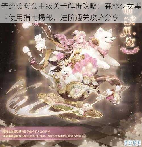 奇迹暖暖公主级关卡解析攻略:森林少女黑卡使用指南揭秘,进阶通关攻略分享