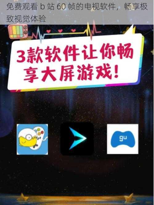 免费观看 b 站 60 帧的电视软件,畅享极致视觉体验