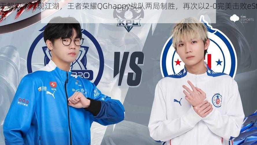 无解双杀再现江湖,王者荣耀QGhappy战队两局制胜,再次以2-0完美击败eStar