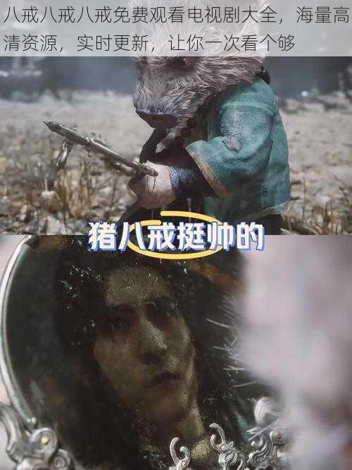 八戒八戒八戒免费观看电视剧大全,海量高清资源,实时更新,让你一次看个够