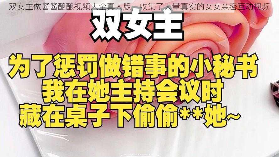 双女主做酱酱酿酿视频大全真人版,收集了大量真实的女女亲密互动视频