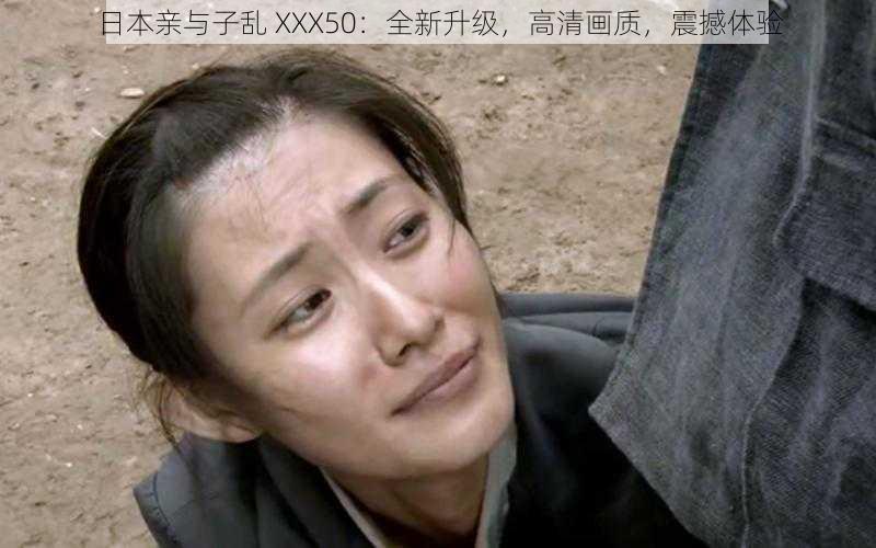 日本亲与子乱 XXX50:全新升级,高清画质,震撼体验