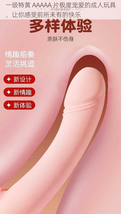 一级特黄 AAAAA 片极度宠爱的成人玩具,让你感受前所未有的快乐