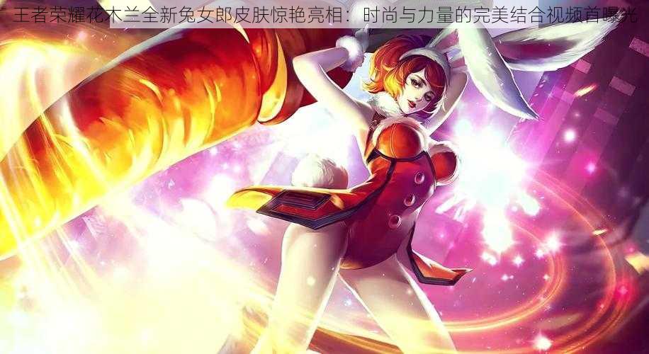 王者荣耀花木兰全新兔女郎皮肤惊艳亮相:时尚与力量的完美结合视频首曝光