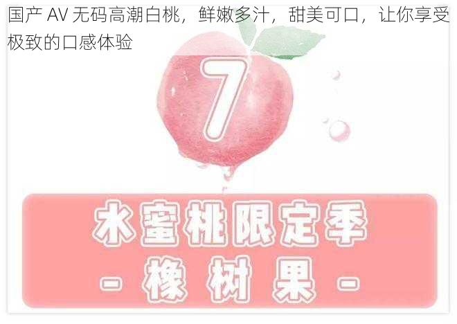 国产 AV 无码高潮白桃,鲜嫩多汁,甜美可口,让你享受极致的口感体验