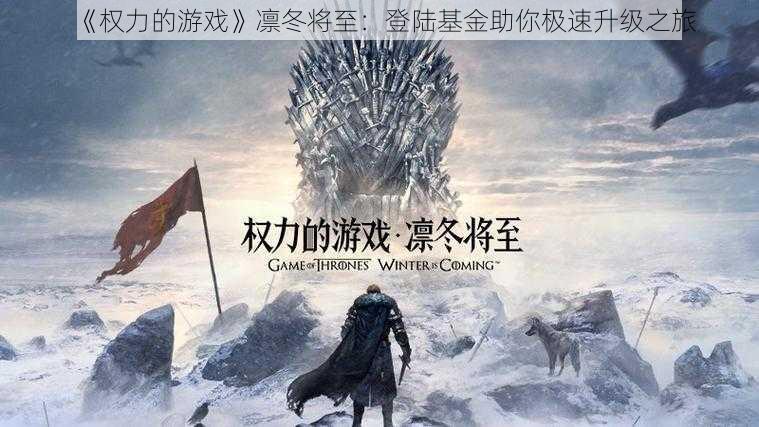 《权力的游戏》凛冬将至:登陆基金助你极速升级之旅