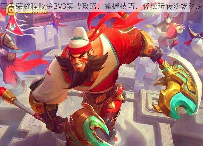 王者荣耀程咬金3V3实战攻略:掌握技巧,轻松玩转沙场对决