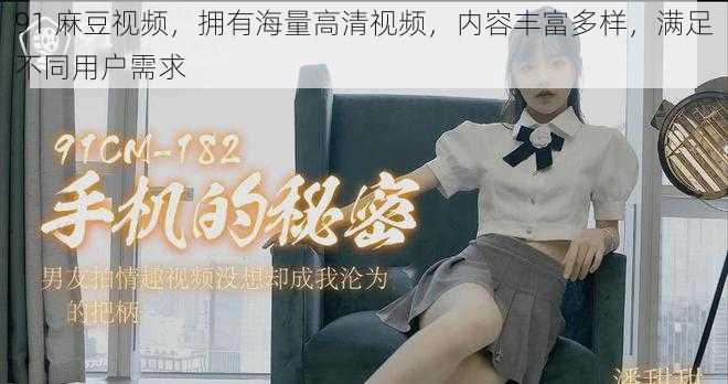 91 麻豆视频,拥有海量高清视频,内容丰富多样,满足不同用户需求