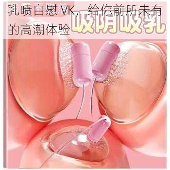乳喷自慰 VK,给你前所未有的高潮体验