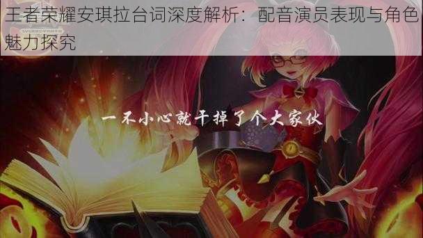 王者荣耀安琪拉台词深度解析:配音演员表现与角色魅力探究