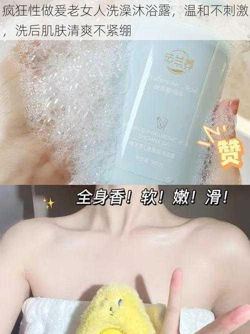 疯狂性做爰老女人洗澡沐浴露,温和不刺激,洗后肌肤清爽不紧绷