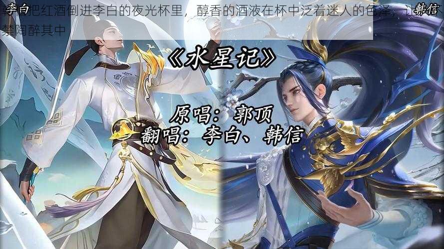 韩信把红酒倒进李白的夜光杯里,醇香的酒液在杯中泛着迷人的色泽,让人不禁陶醉其中