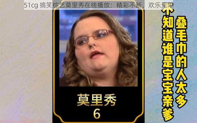 51cg 搞笑综艺莫里秀在线播放:精彩不断,欢乐无限