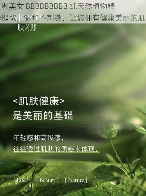 欧洲美女 BBBBBBBBB 纯天然植物精华提取,温和不刺激,让您拥有健康美丽的肌肤