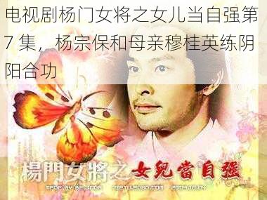 电视剧杨门女将之女儿当自强第 7 集,杨宗保和母亲穆桂英练阴阳合功