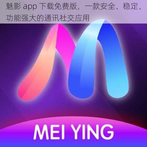 魅影 app 下载免费版,一款安全、稳定、功能强大的通讯社交应用