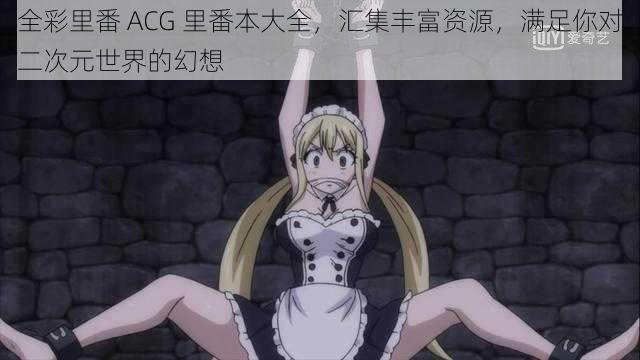 全彩里番 ACG 里番本大全,汇集丰富资源,满足你对二次元世界的幻想