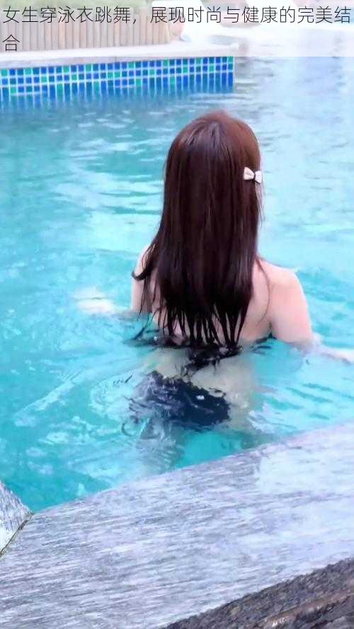 女生穿泳衣跳舞,展现时尚与健康的完美结合
