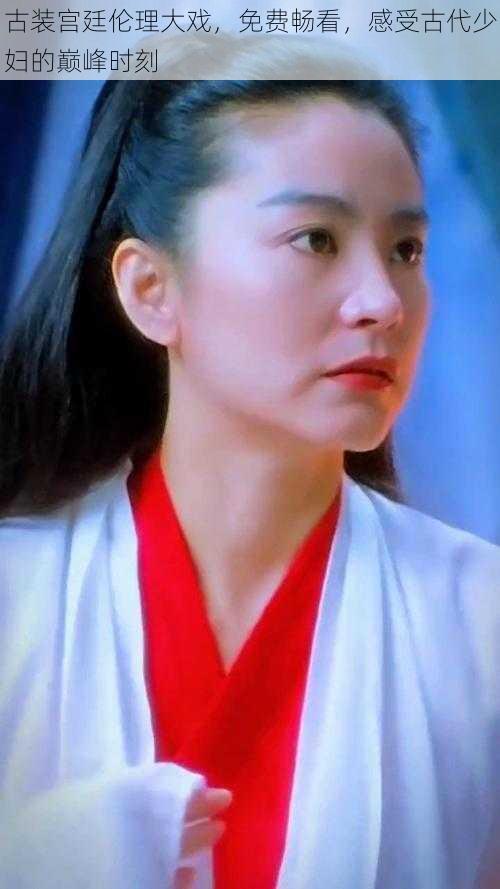 古装宫廷伦理大戏,免费畅看,感受古代少妇的巅峰时刻