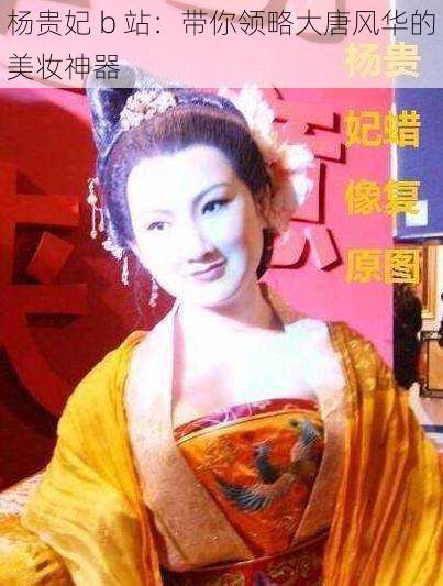 杨贵妃 b 站：带你领略大唐风华的美妆神器