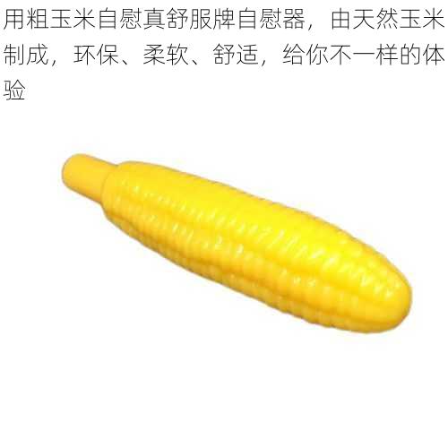 用粗玉米自慰真舒服牌自慰器,由天然玉米制成,环保、柔软、舒适,给你不一样的体验