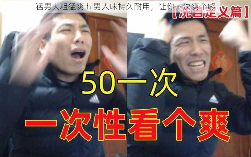 猛男大粗猛爽 h 男人味持久耐用,让你一次爽个够