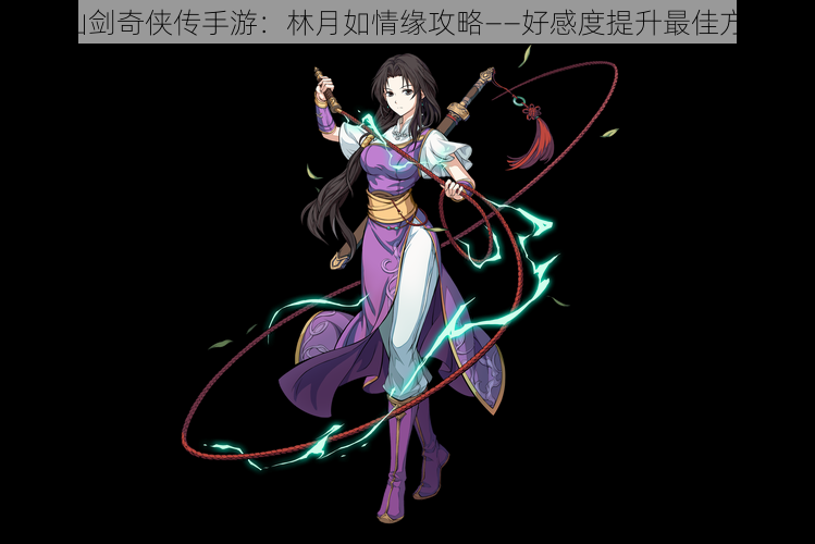 《仙剑奇侠传手游:林月如情缘攻略——好感度提升最佳方案》