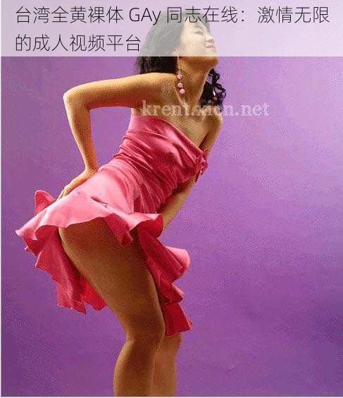 台湾全黄裸体 GAy 同志在线:激情无限的成人视频平台
