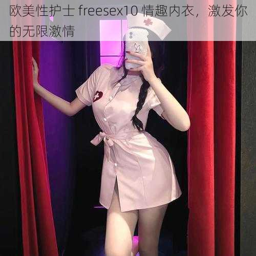 欧美性护士 freesex10 情趣内衣,激发你的无限激情