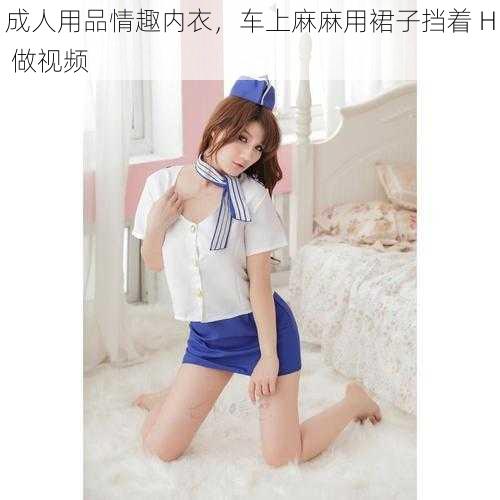成人用品情趣内衣,车上麻麻用裙子挡着 H 做视频